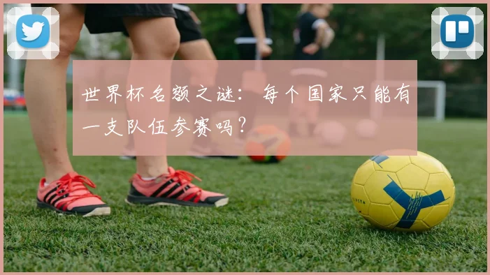 世界杯名额之谜：每个国家只能有一支队伍参赛吗？
