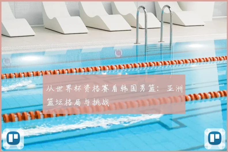 从世界杯资格赛看韩国男篮:亚洲篮坛格局与挑战