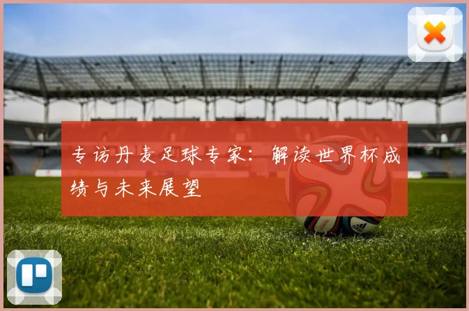 专访丹麦足球专家：解读世界杯成绩与未来展望
