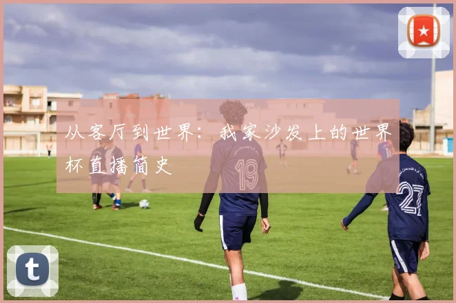 从客厅到世界：我家沙发上的世界杯直播简史