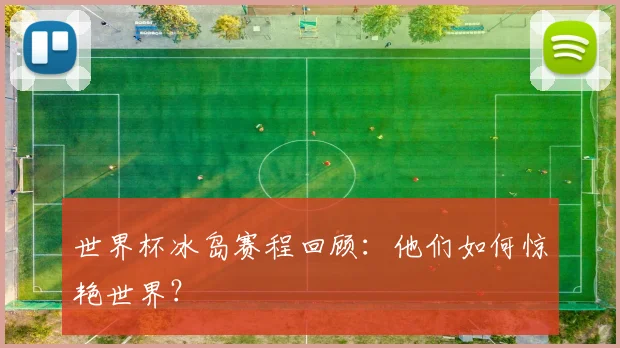 世界杯冰岛赛程回顾:他们如何惊艳世界?