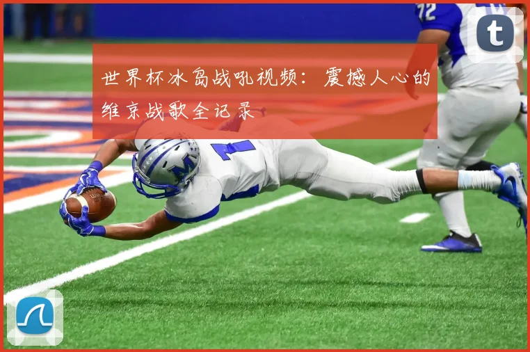 世界杯冰岛战吼视频:震撼人心的维京战歌全记录