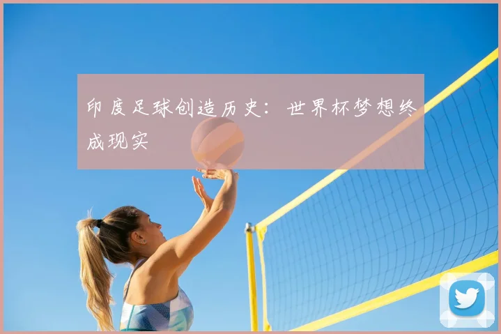 印度足球创造历史：世界杯梦想终成现实