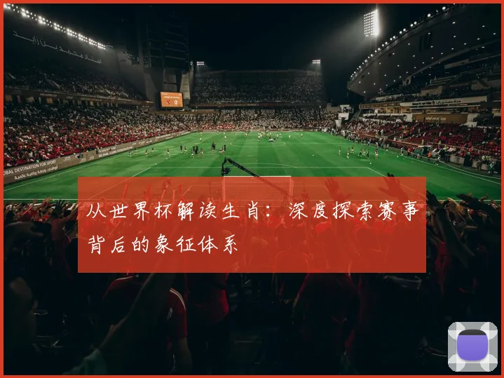 从世界杯解读生肖：深度探索赛事背后的象征体系