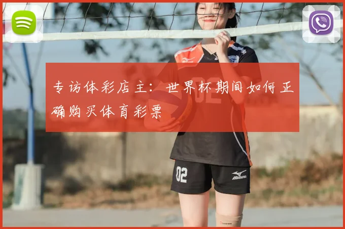 专访体彩店主:世界杯期间如何正确购买体育彩票