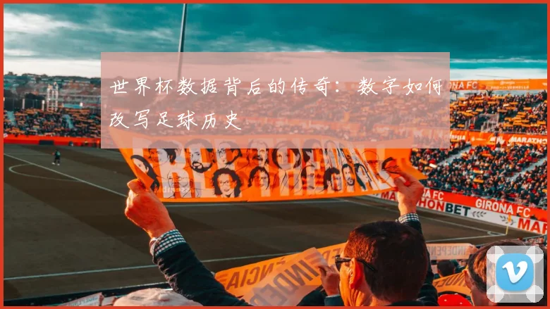 世界杯数据背后的传奇:数字如何改写足球历史