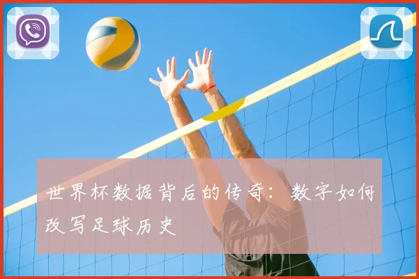 世界杯数据背后的传奇:数字如何改写足球历史
