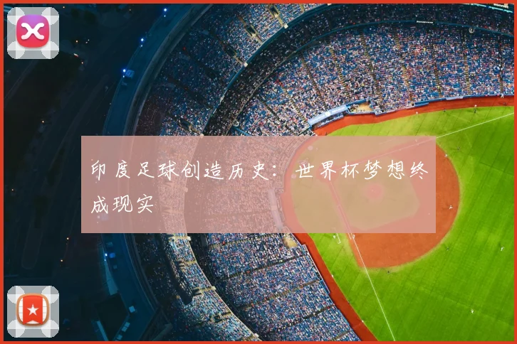 印度足球创造历史：世界杯梦想终成现实