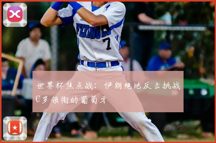 世界杯焦点战:伊朗绝地反击挑战C罗领衔的葡萄牙