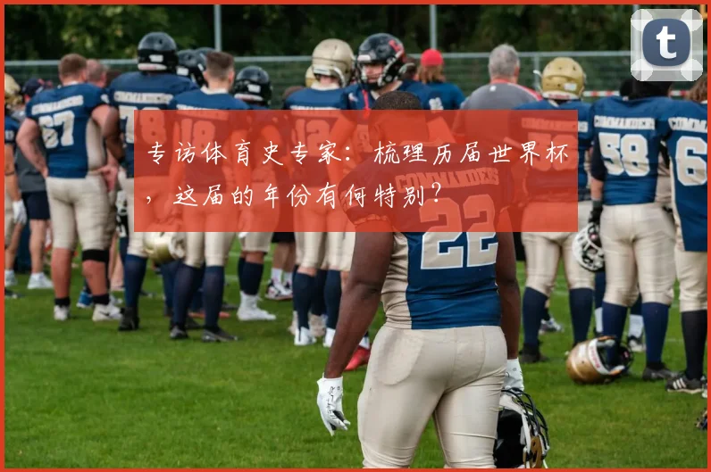 专访体育史专家:梳理历届世界杯,这届的年份有何特别?