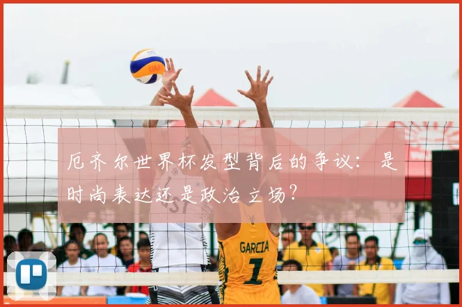厄齐尔世界杯发型背后的争议：是时尚表达还是政治立场？